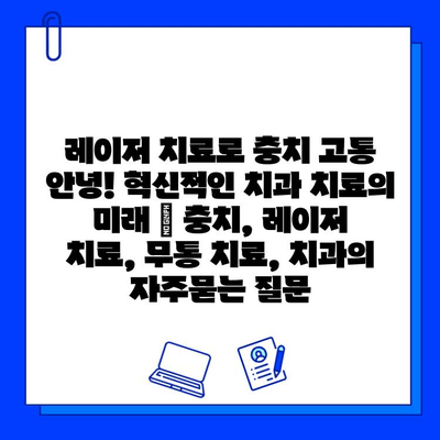 레이저 치료로 충치 고통 안녕! 혁신적인 치과 치료의 미래 | 충치, 레이저 치료, 무통 치료, 치과