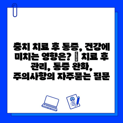 충치 치료 후 통증, 건강에 미치는 영향은? | 치료 후 관리, 통증 완화, 주의사항