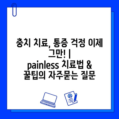 충치 치료, 통증 걱정 이제 그만! |   painless 치료법 & 꿀팁