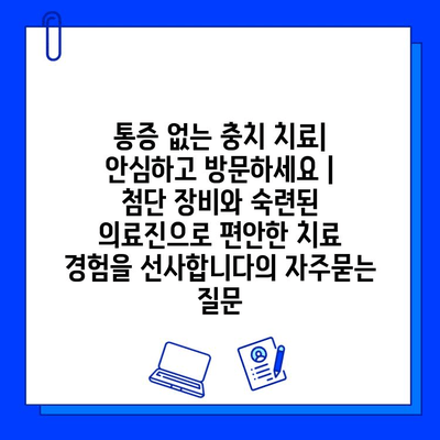 통증 없는 충치 치료| 안심하고 방문하세요 |  첨단 장비와 숙련된 의료진으로 편안한 치료 경험을 선사합니다