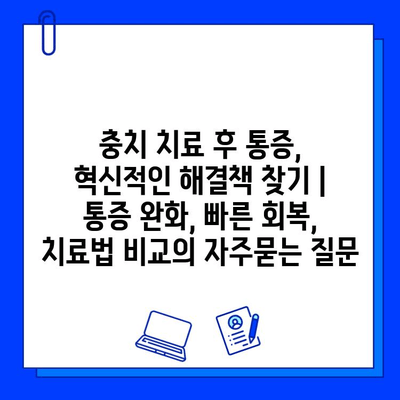 충치 치료 후 통증, 혁신적인 해결책 찾기 | 통증 완화, 빠른 회복, 치료법 비교