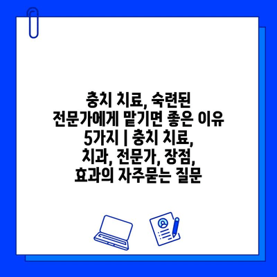 충치 치료, 숙련된 전문가에게 맡기면 좋은 이유 5가지 | 충치 치료, 치과, 전문가, 장점, 효과