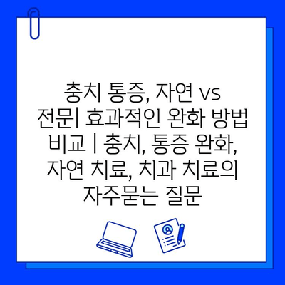 충치 통증, 자연 vs 전문| 효과적인 완화 방법 비교 | 충치, 통증 완화, 자연 치료, 치과 치료