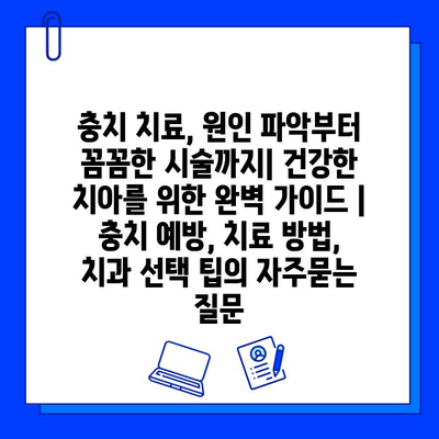 충치 치료, 원인 파악부터 꼼꼼한 시술까지| 건강한 치아를 위한 완벽 가이드 | 충치 예방, 치료 방법, 치과 선택 팁