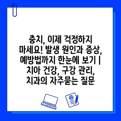 충치, 이제 걱정하지 마세요! 발생 원인과 증상, 예방법까지 한눈에 보기 | 치아 건강, 구강 관리, 치과