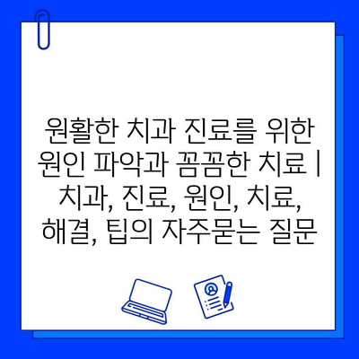 원활한 치과 진료를 위한 원인 파악과 꼼꼼한 치료 | 치과, 진료, 원인, 치료, 해결, 팁