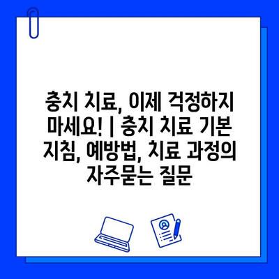 충치 치료, 이제 걱정하지 마세요! | 충치 치료 기본 지침, 예방법, 치료 과정