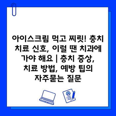 아이스크림 먹고 찌릿! 충치 치료 신호, 이럴 땐 치과에 가야 해요 | 충치 증상, 치료 방법, 예방 팁