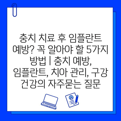 충치 치료 후 임플란트 예방? 꼭 알아야 할 5가지 방법 | 충치 예방, 임플란트, 치아 관리, 구강 건강