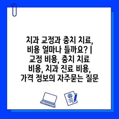 치과 교정과 충치 치료, 비용 얼마나 들까요? | 교정 비용, 충치 치료 비용, 치과 진료 비용, 가격 정보