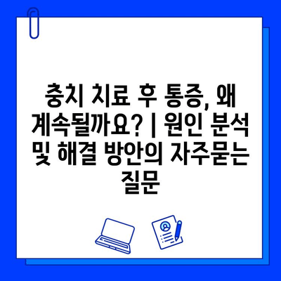 충치 치료 후 통증, 왜 계속될까요? | 원인 분석 및 해결 방안