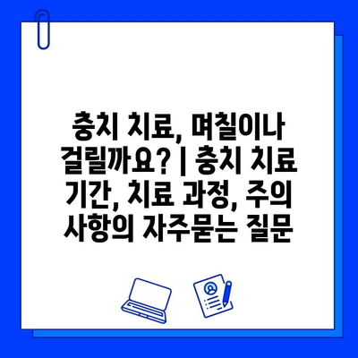 충치 치료, 며칠이나 걸릴까요? | 충치 치료 기간, 치료 과정, 주의 사항