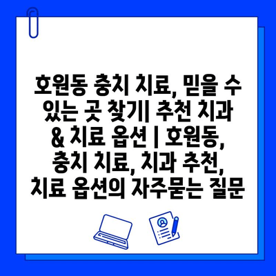 호원동 충치 치료, 믿을 수 있는 곳 찾기| 추천 치과 & 치료 옵션 | 호원동, 충치 치료, 치과 추천, 치료 옵션