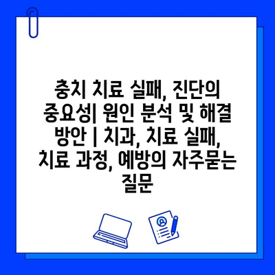 충치 치료 실패, 진단의 중요성| 원인 분석 및 해결 방안 | 치과, 치료 실패, 치료 과정, 예방