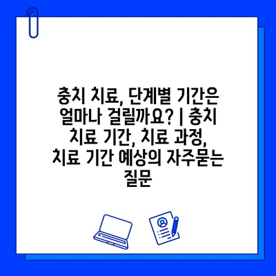 충치 치료, 단계별 기간은 얼마나 걸릴까요? | 충치 치료 기간, 치료 과정, 치료 기간 예상