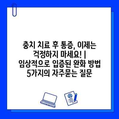 충치 치료 후 통증, 이제는 걱정하지 마세요! | 임상적으로 입증된 완화 방법 5가지