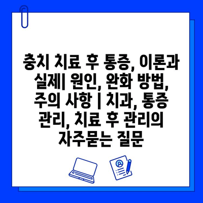 충치 치료 후 통증, 이론과 실제| 원인, 완화 방법, 주의 사항 | 치과, 통증 관리, 치료 후 관리