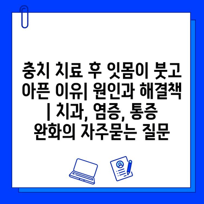 충치 치료 후 잇몸이 붓고 아픈 이유| 원인과 해결책 | 치과, 염증, 통증 완화