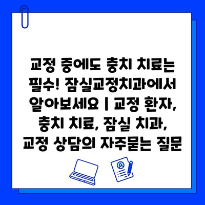 교정 중에도 충치 치료는 필수! 잠실교정치과에서 알아보세요 | 교정 환자, 충치 치료, 잠실 치과, 교정 상담