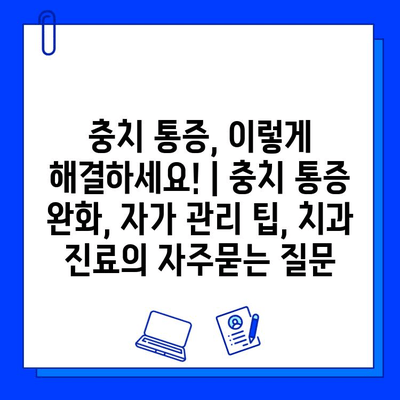 충치 통증, 이렇게 해결하세요! | 충치 통증 완화, 자가 관리 팁, 치과 진료