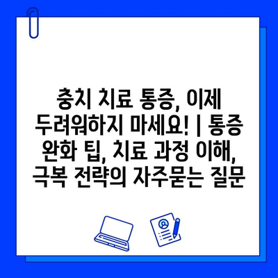 충치 치료 통증, 이제 두려워하지 마세요! | 통증 완화 팁, 치료 과정 이해, 극복 전략