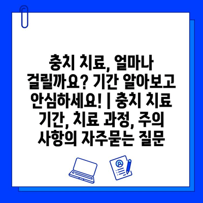 충치 치료, 얼마나 걸릴까요? 기간 알아보고 안심하세요! | 충치 치료 기간, 치료 과정, 주의 사항