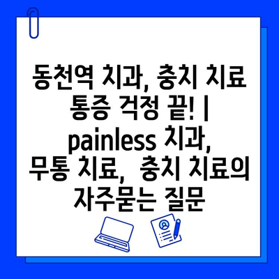 동천역 치과, 충치 치료 통증 걱정 끝! |   painless 치과,  무통 치료,  충치 치료