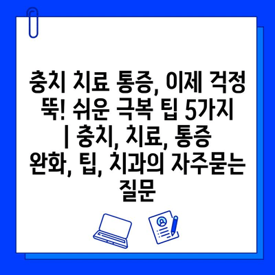 충치 치료 통증, 이제 걱정 뚝! 쉬운 극복 팁 5가지 | 충치, 치료, 통증 완화, 팁, 치과