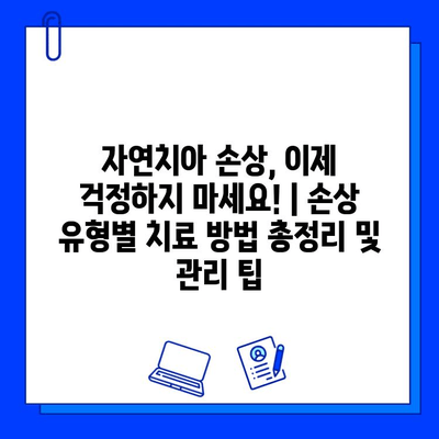 자연치아 손상, 이제 걱정하지 마세요! | 손상 유형별 치료 방법 총정리 및 관리 팁