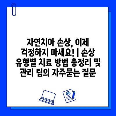 자연치아 손상, 이제 걱정하지 마세요! | 손상 유형별 치료 방법 총정리 및 관리 팁