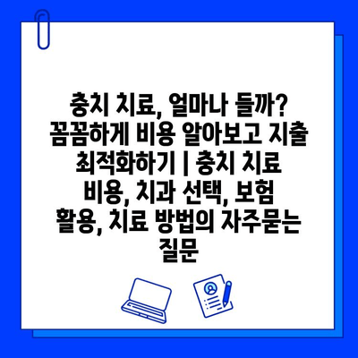 충치 치료, 얼마나 들까? 꼼꼼하게 비용 알아보고 지출 최적화하기 | 충치 치료 비용, 치과 선택, 보험 활용, 치료 방법