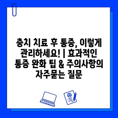 충치 치료 후 통증, 이렇게 관리하세요! | 효과적인 통증 완화 팁 & 주의사항