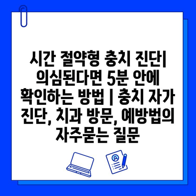 시간 절약형 충치 진단| 의심된다면 5분 안에 확인하는 방법 | 충치 자가 진단, 치과 방문, 예방법