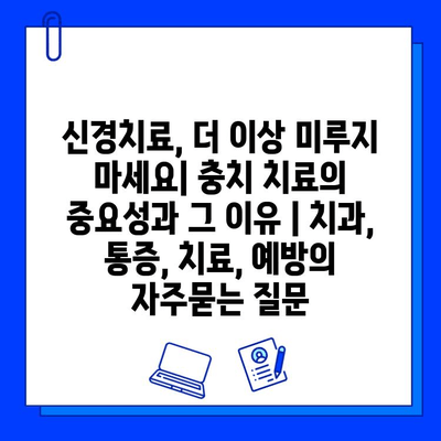 신경치료, 더 이상 미루지 마세요| 충치 치료의 중요성과 그 이유 | 치과, 통증, 치료, 예방