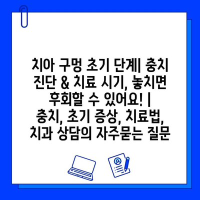 치아 구멍 초기 단계| 충치 진단 & 치료 시기, 놓치면 후회할 수 있어요! | 충치, 초기 증상, 치료법, 치과 상담