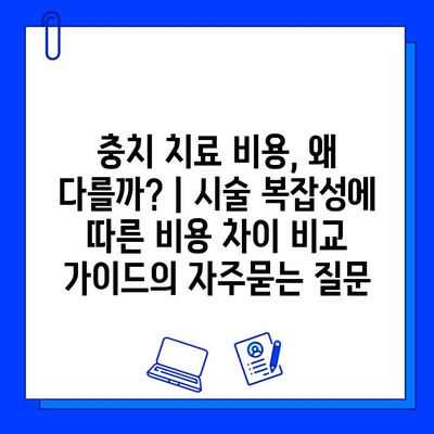 충치 치료 비용, 왜 다를까? | 시술 복잡성에 따른 비용 차이 비교 가이드