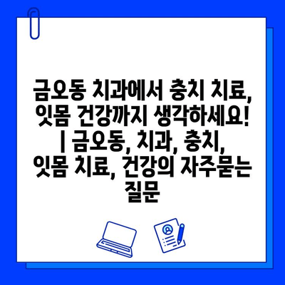 금오동 치과에서 충치 치료, 잇몸 건강까지 생각하세요! | 금오동, 치과, 충치, 잇몸 치료, 건강