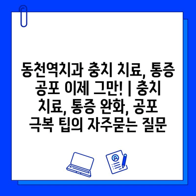 동천역치과 충치 치료, 통증 공포 이제 그만! | 충치 치료, 통증 완화, 공포 극복 팁