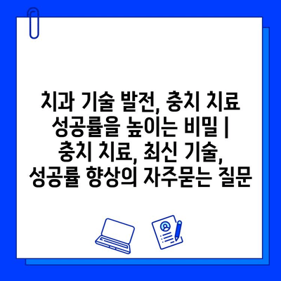 치과 기술 발전, 충치 치료 성공률을 높이는 비밀 | 충치 치료, 최신 기술, 성공률 향상