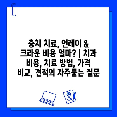 충치 치료, 인레이 & 크라운 비용 얼마? | 치과 비용, 치료 방법, 가격 비교, 견적