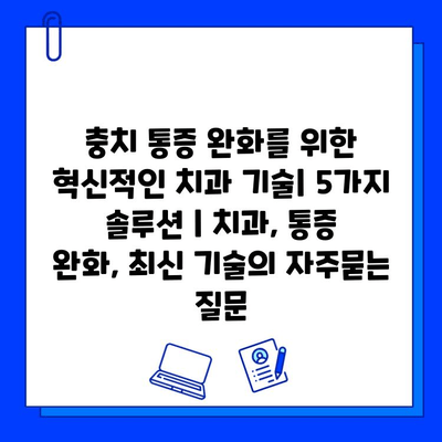 충치 통증 완화를 위한 혁신적인 치과 기술| 5가지 솔루션 | 치과, 통증 완화, 최신 기술