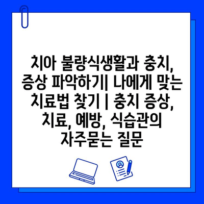 치아 불량식생활과 충치, 증상 파악하기| 나에게 맞는 치료법 찾기 | 충치 증상, 치료, 예방, 식습관