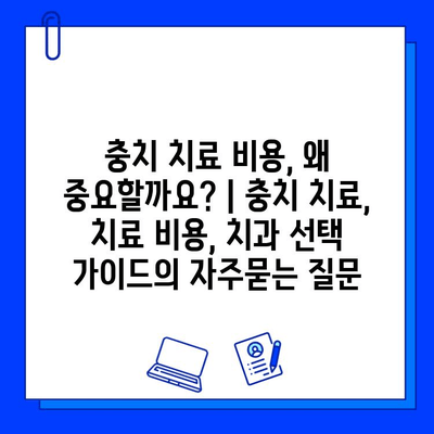 충치 치료 비용, 왜 중요할까요? | 충치 치료, 치료 비용, 치과 선택 가이드