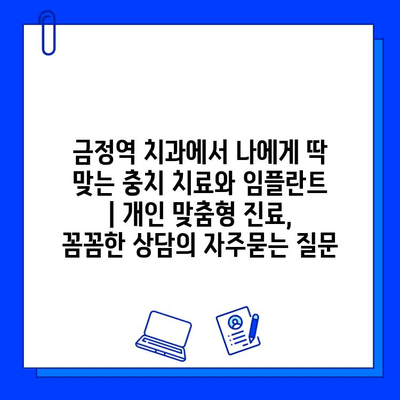 금정역 치과에서 나에게 딱 맞는 충치 치료와 임플란트 | 개인 맞춤형 진료, 꼼꼼한 상담