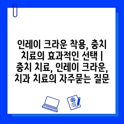 인레이 크라운 착용, 충치 치료의 효과적인 선택 | 충치 치료, 인레이 크라운, 치과 치료