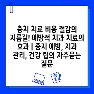 충치 치료 비용 절감의 지름길! 예방적 치과 치료의 효과 | 충치 예방, 치과 관리, 건강 팁