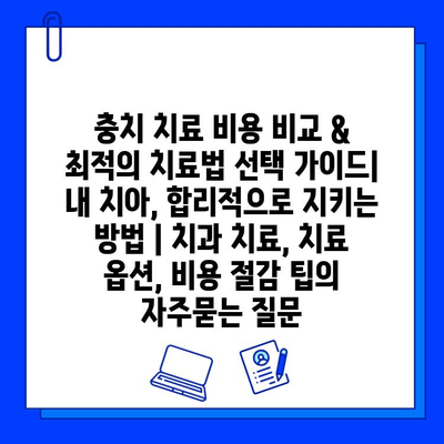 충치 치료 비용 비교 & 최적의 치료법 선택 가이드| 내 치아, 합리적으로 지키는 방법 | 치과 치료, 치료 옵션, 비용 절감 팁