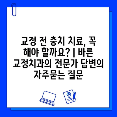 교정 전 충치 치료, 꼭 해야 할까요? | 바른 교정치과의 전문가 답변