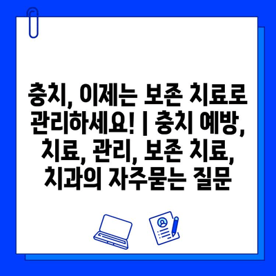 충치, 이제는 보존 치료로 관리하세요! | 충치 예방, 치료, 관리, 보존 치료, 치과