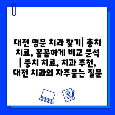 대전 명문 치과 찾기| 충치 치료, 꼼꼼하게 비교 분석 | 충치 치료, 치과 추천, 대전 치과